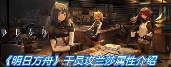 《明日方舟》干员玫兰莎属性介绍