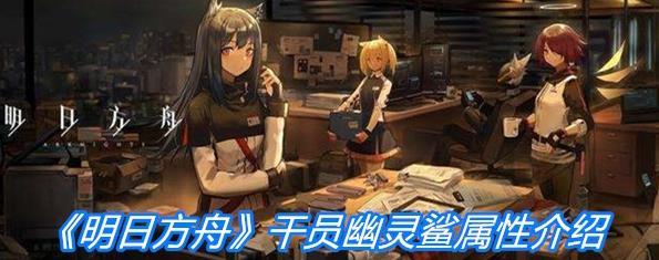 《明日方舟》干员幽灵鲨属性一览