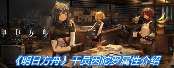 《明日方舟》干员因陀罗属性一览