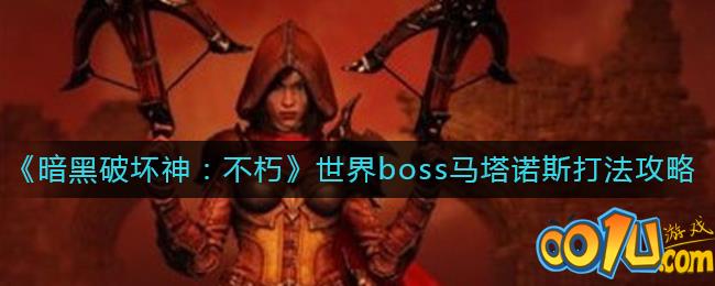 暗黑破坏神：不朽世界boss马塔诺斯打法攻略