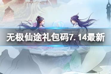 无极仙途礼包码7.14最新 无极仙途7月14日礼包码是什么