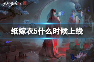 纸嫁衣5无间梦境什么时候上线 纸嫁衣5上线时间