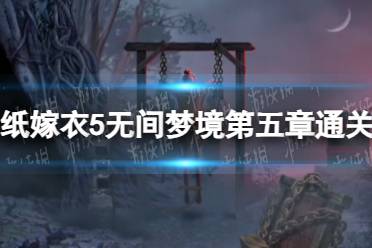 纸嫁衣5无间梦境第五章怎么过 第五章通关攻略