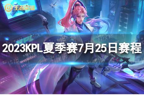 2023KPL夏季赛7月25日赛程 2022KPL夏季赛7月25日首发名单