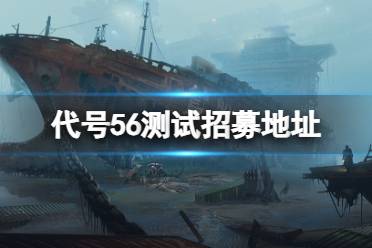 代号56测试招募地址 代号56测试招募在哪