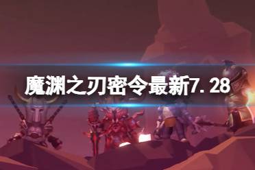 魔渊之刃礼包码2023年7月28日 魔渊之刃密令最新7.28