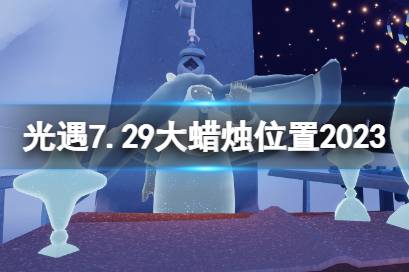 光遇7月29日大蜡烛在哪 7.29大蜡烛位置2023