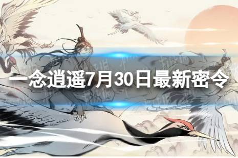 一念逍遥7月30日最新密令是什么 2023年7月30日最新密令