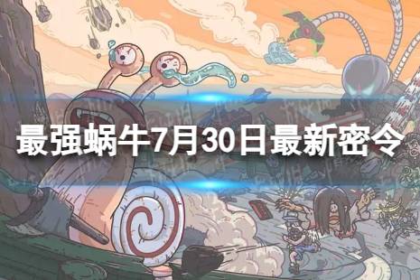 最强蜗牛7月30日最新密令 2023年7月30日最新密令是什么