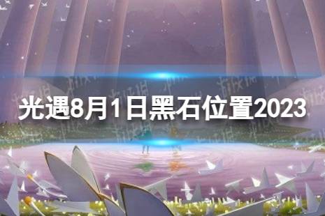 光遇8月1日黑石在哪 8.1黑石位置2023