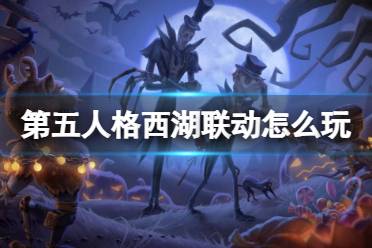 第五人格西湖联动怎么玩 第五人格西湖联动玩法介绍