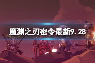 魔渊之刃礼包码2023年9月28日 魔渊之刃密令最新9.28