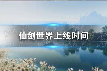 仙剑世界什么时候上线-仙剑世界上线时间预测