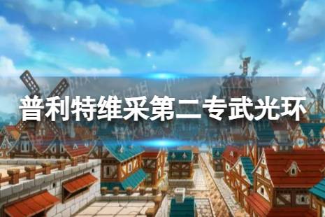 坎公骑冠剑光环怎么样 普利特维采第二专武光环介绍