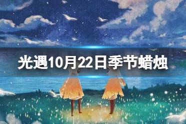 光遇10月22日季节蜡烛在哪 光遇10.22季节蜡烛位置2023