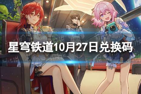 崩坏星穹铁道10月27日兑换码 最新10月可用兑换码一览