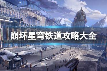 崩坏星穹铁道攻略大全-崩坏星穹铁道攻略汇总