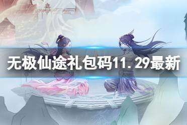 无极仙途11月29日礼包码是什么 无极仙途礼包码11.29最新