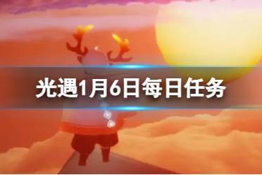 光遇1月6日每日任务怎么做 光遇1.6每日任务攻略2024