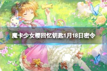 魔卡少女樱回忆钥匙1月18日密令 魔卡少女樱回忆钥匙1.18最新兑换码