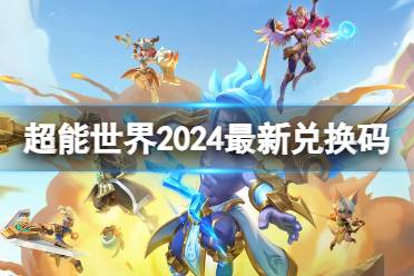 超能世界2024最新兑换码 超能世界2024兑换码大全