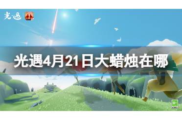 光遇4月21日大蜡烛在哪 4.21大蜡烛位置2024