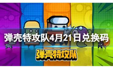 弹壳特攻队4月21日兑换码 4月21日礼包兑换码2024