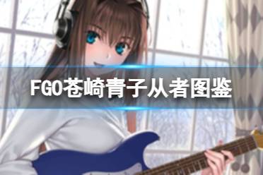 FGO苍崎青子从者图鉴 FGO苍崎青子立绘宝具动画材料需求