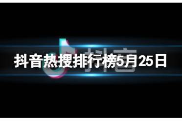 抖音热搜排行榜5月25日 2024.5.25抖音热搜