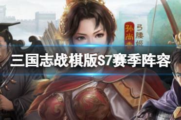 三国志战棋版S7赛季阵容推荐 S7赛季PVP阵容一览