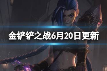 金铲铲之战6月20日更新内容 金铲铲4.12b双城之战赛季平衡调整