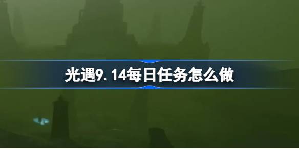 光遇9.14每日任务是什么